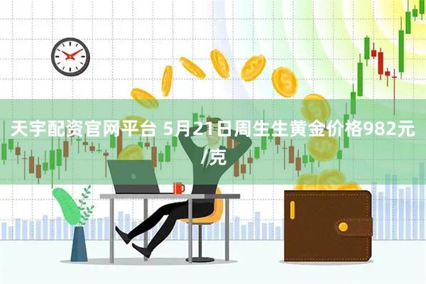 天宇配资官网平台 5月21日周生生黄金价格982元/克