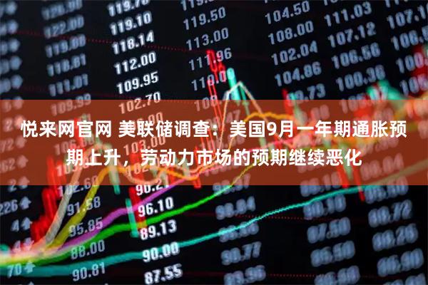 悦来网官网 美联储调查：美国9月一年期通胀预期上升，劳动力市场的预期继续恶化
