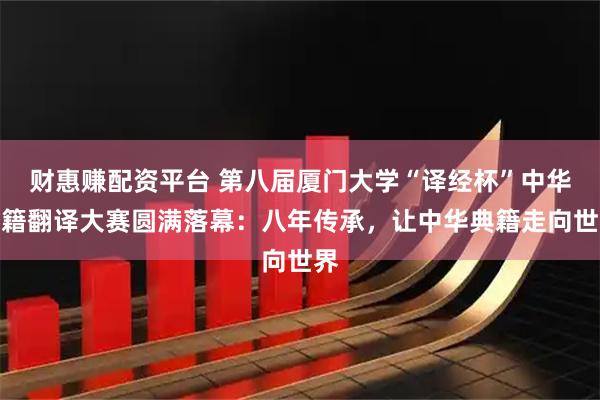 财惠赚配资平台 第八届厦门大学“译经杯”中华典籍翻译大赛圆满落幕：八年传承，让中华典籍走向世界