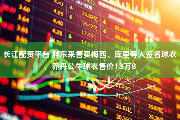 长江配资平台 胖东来售卖梅西、库里等人签名球衣，乔丹公牛球衣售价13万8