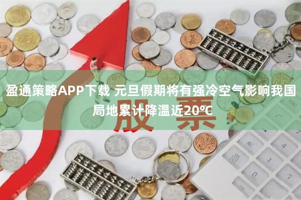 盈通策略APP下载 元旦假期将有强冷空气影响我国 局地累计降温近20℃