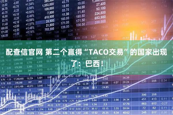 配查信官网 第二个赢得“TACO交易”的国家出现了：巴西！