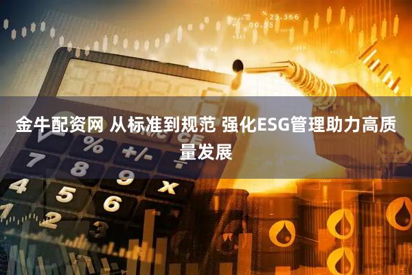 金牛配资网 从标准到规范 强化ESG管理助力高质量发展