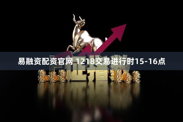 易融资配资官网 1218交易进行时15-16点