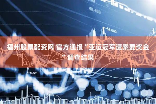 福州股票配资网 官方通报“亚运冠军遭索要奖金”调查结果