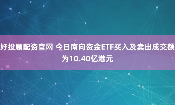 好投顾配资官网 今日南向资金ETF买入及卖出成交额为10.40亿港元