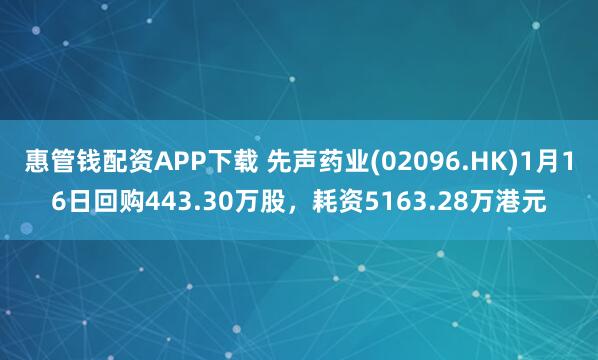 惠管钱配资APP下载 先声药业(02096.HK)1月16日回购443.30万股，耗资5163.28万港元