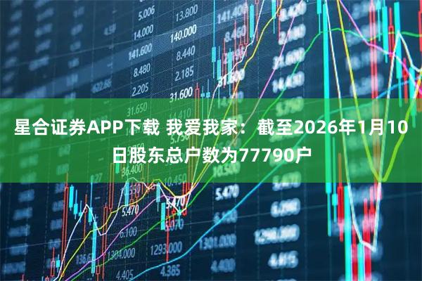 星合证券APP下载 我爱我家：截至2026年1月10日股东总户数为77790户