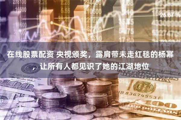 在线股票配资 央视颁奖，露肩带未走红毯的杨幂，让所有人都见识了她的江湖地位