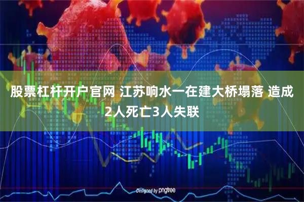 股票杠杆开户官网 江苏响水一在建大桥塌落 造成2人死亡3人失联