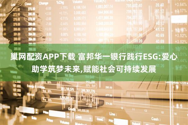 巢网配资APP下载 富邦华一银行践行ESG:爱心助学筑梦未来,赋能社会可持续发展