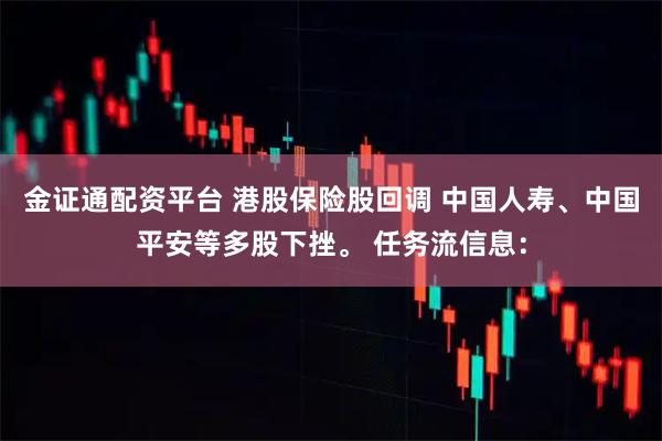 金证通配资平台 港股保险股回调 中国人寿、中国平安等多股下挫。 任务流信息：