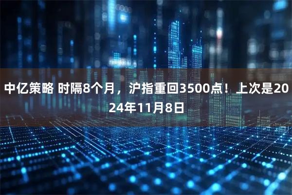 中亿策略 时隔8个月，沪指重回3500点！上次是2024年11月8日