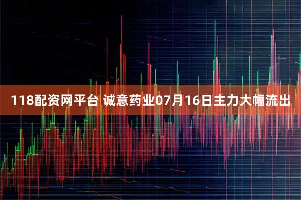 118配资网平台 诚意药业07月16日主力大幅流出