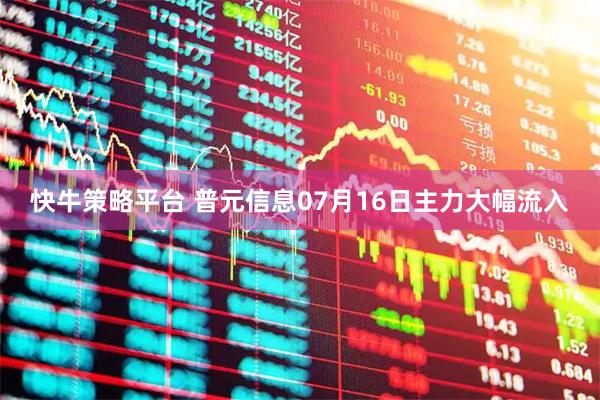快牛策略平台 普元信息07月16日主力大幅流入