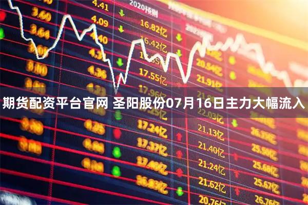 期货配资平台官网 圣阳股份07月16日主力大幅流入