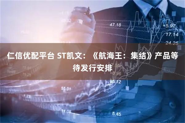 仁信优配平台 ST凯文：《航海王：集结》产品等待发行安排