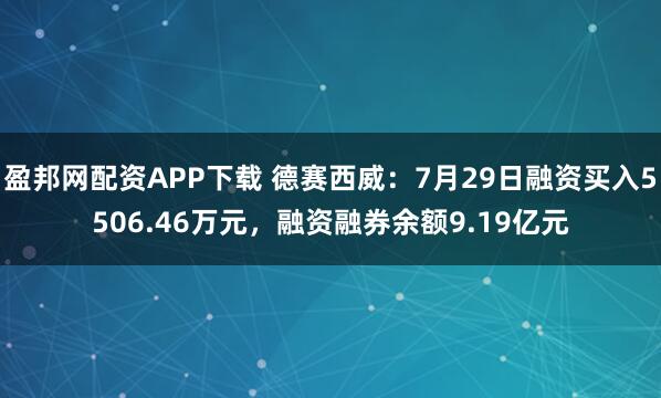 盈邦网配资APP下载 德赛西威：7月29日融资买入5506.46万元，融资融券余额9.19亿元