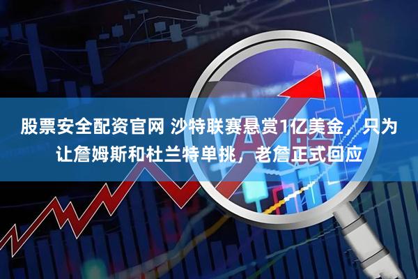 股票安全配资官网 沙特联赛悬赏1亿美金，只为让詹姆斯和杜兰特单挑，老詹正式回应