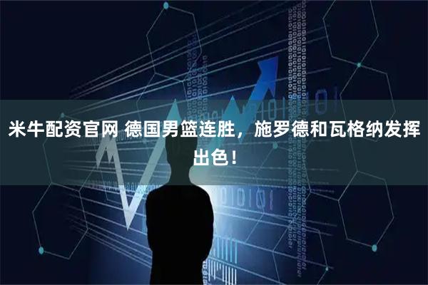 米牛配资官网 德国男篮连胜，施罗德和瓦格纳发挥出色！