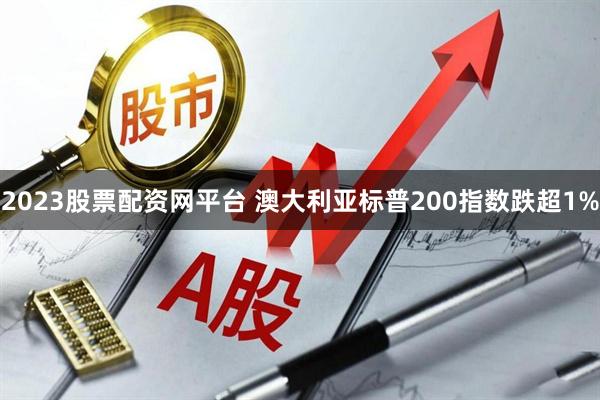 2023股票配资网平台 澳大利亚标普200指数跌超1%