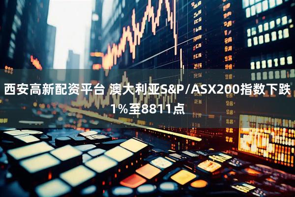 西安高新配资平台 澳大利亚S&P/ASX200指数下跌1%至8811点