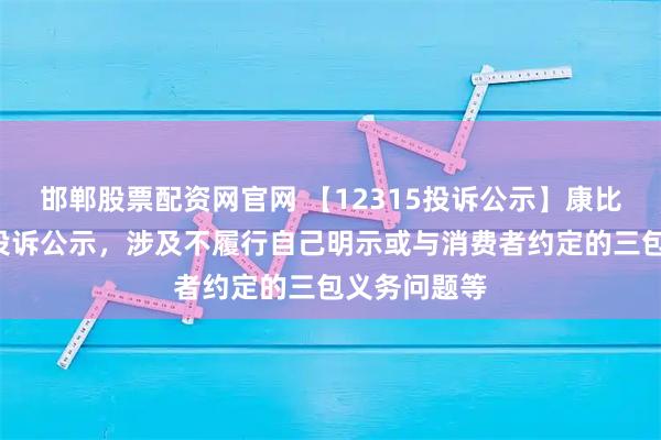邯郸股票配资网官网 【12315投诉公示】康比特新增2件投诉公示，涉及不履行自己明示或与消费者约定的三包义务问题等